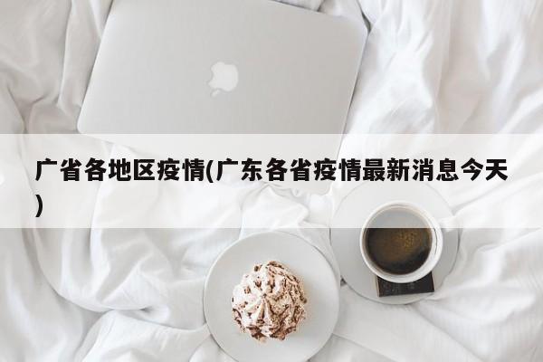 广省各地区疫情(广东各省疫情最新消息今天)