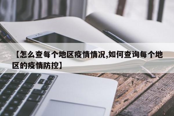 【怎么查每个地区疫情情况,如何查询每个地区的疫情防控】