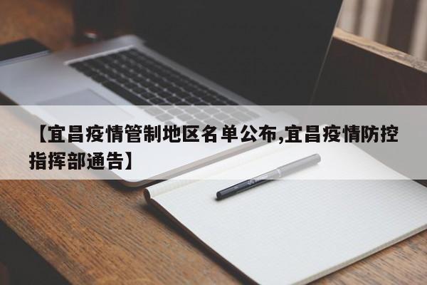 【宜昌疫情管制地区名单公布,宜昌疫情防控指挥部通告】