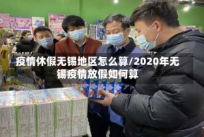 疫情休假无锡地区怎么算/2020年无锡疫情放假如何算