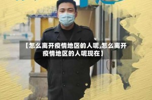 【怎么离开疫情地区的人呢,怎么离开疫情地区的人呢现在】