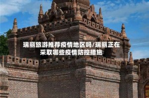 瑞丽旅游推荐疫情地区吗/瑞丽正在采取哪些疫情防控措施
