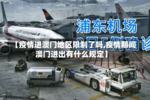 【疫情进澳门地区限制了吗,疫情期间澳门进出有什么规定】