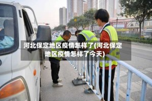 河北保定地区疫情怎样了(河北保定地区疫情怎样了今天)