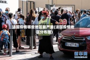 法国疫情哪些地区最严重(法国疫情地区分布图)