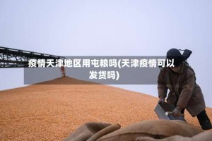 疫情天津地区用屯粮吗(天津疫情可以发货吗)