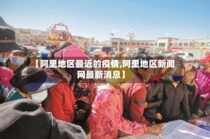 【阿里地区最近的疫情,阿里地区新闻网最新消息】
