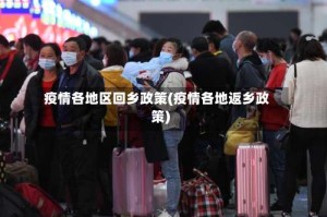 疫情各地区回乡政策(疫情各地返乡政策)