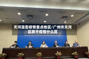 天河是否疫情重点地区/广州市天河区属于疫情什么区