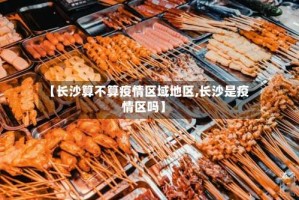 【长沙算不算疫情区域地区,长沙是疫情区吗】