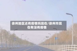 徐州地区还有疫情吗现在/徐州市现在有没有疫情