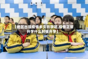 【地区出现疫情多久开学呢,疫情正常开学什么时候开学】