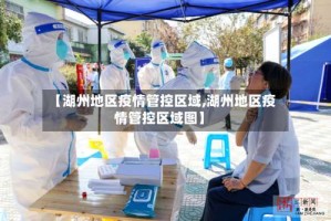 【湖州地区疫情管控区域,湖州地区疫情管控区域图】