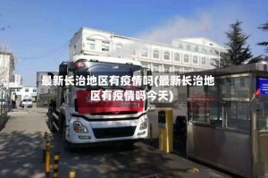 最新长治地区有疫情吗(最新长治地区有疫情吗今天)