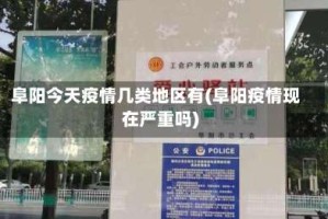 阜阳今天疫情几类地区有(阜阳疫情现在严重吗)