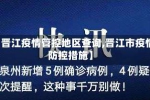【晋江疫情管控地区查询,晋江市疫情防控措施】