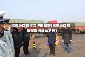 邯郸地区疫情实况图最新(邯郸地区疫情实况图最新消息)