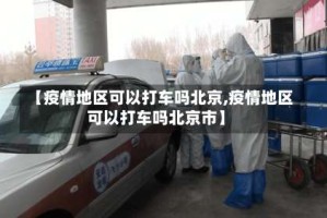 【疫情地区可以打车吗北京,疫情地区可以打车吗北京市】