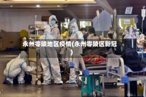 永州零陵地区疫情(永州零陵区新冠)