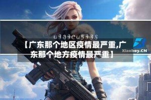 【广东那个地区疫情最严重,广东那个地方疫情最严重】