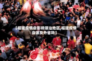 【福建疫情会影响潮汕地区,福建疫情会波及外省吗】