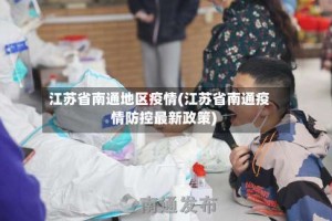 江苏省南通地区疫情(江苏省南通疫情防控最新政策)