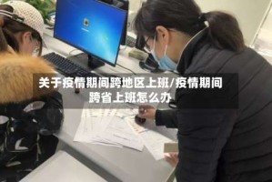 关于疫情期间跨地区上班/疫情期间跨省上班怎么办