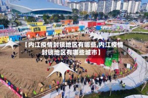 【内江疫情封锁地区有哪些,内江疫情封锁地区有哪些城市】