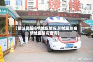 【聊城最新疫情地区情况,聊城最新疫情地区情况查询】