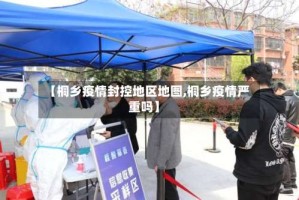 【桐乡疫情封控地区地图,桐乡疫情严重吗】