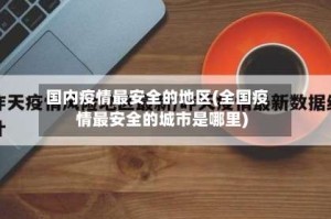国内疫情最安全的地区(全国疫情最安全的城市是哪里)