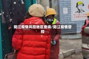 阳江疫情风控地区查询/阳江疫情管控