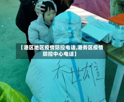 【港区地区疫情防控电话,港务区疫情防控中心电话】