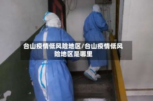 台山疫情低风险地区/台山疫情低风险地区是哪里