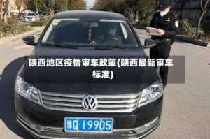 陕西地区疫情审车政策(陕西最新审车标准)