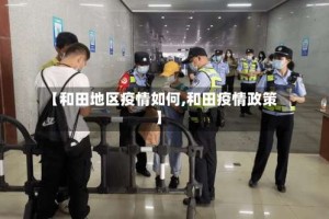 【和田地区疫情如何,和田疫情政策】