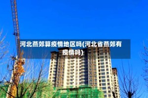 河北燕郊算疫情地区吗(河北省燕郊有疫情吗)