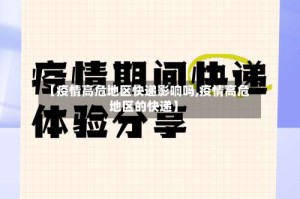 【疫情高危地区快递影响吗,疫情高危地区的快递】