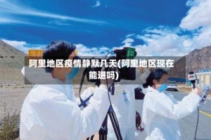 阿里地区疫情静默几天(阿里地区现在能进吗)