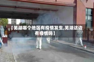 【芜湖哪个地区有疫情发生,芜湖这边有疫情吗】