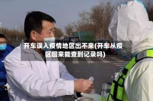 开车误入疫情地区出不来(开车从疫区回来能查到记录吗)