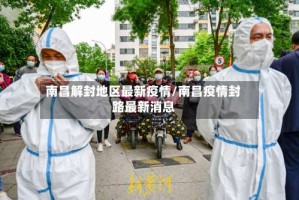 南昌解封地区最新疫情/南昌疫情封路最新消息