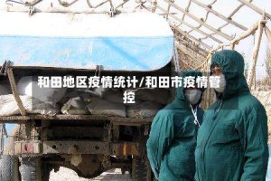 和田地区疫情统计/和田市疫情管控