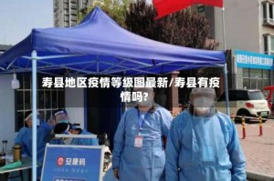 寿县地区疫情等级图最新/寿县有疫情吗?