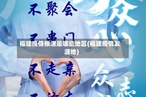 福建疫情根源是哪些地区(福建疫情发源地)