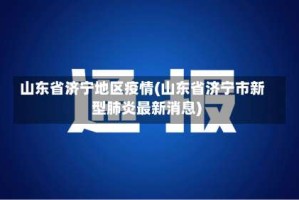 山东省济宁地区疫情(山东省济宁市新型肺炎最新消息)