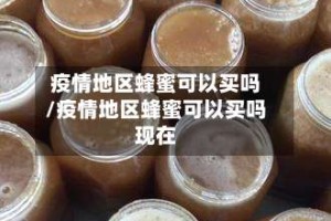 疫情地区蜂蜜可以买吗/疫情地区蜂蜜可以买吗现在