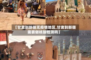 【甘肃到新疆无疫情地区,甘肃到新疆需要做核酸检测吗】