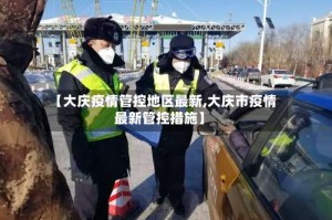 【大庆疫情管控地区最新,大庆市疫情最新管控措施】