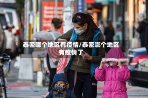 泰密哪个地区有疫情/泰密哪个地区有疫情了